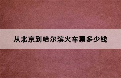 从北京到哈尔滨火车票多少钱