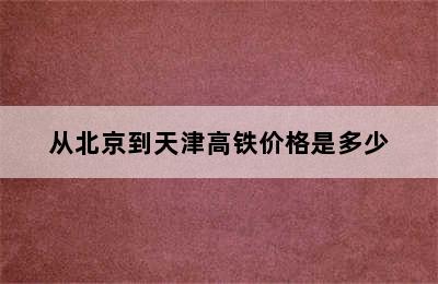 从北京到天津高铁价格是多少