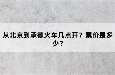 从北京到承德火车几点开？票价是多少？