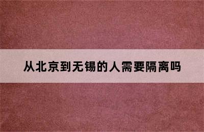 从北京到无锡的人需要隔离吗