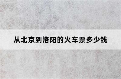 从北京到洛阳的火车票多少钱