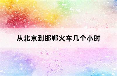 从北京到邯郸火车几个小时