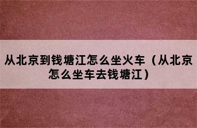 从北京到钱塘江怎么坐火车（从北京怎么坐车去钱塘江）