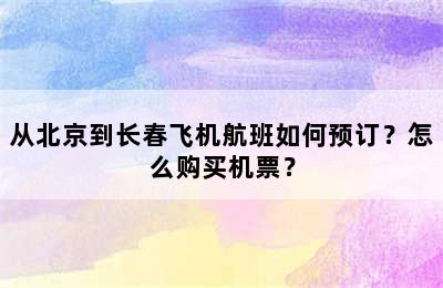 从北京到长春飞机航班如何预订？怎么购买机票？