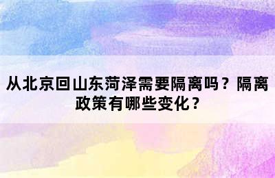 从北京回山东菏泽需要隔离吗？隔离政策有哪些变化？