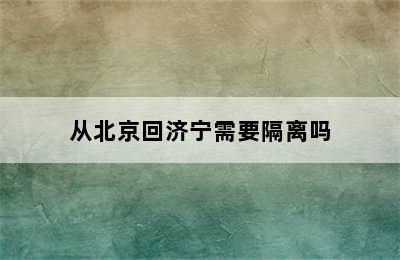 从北京回济宁需要隔离吗