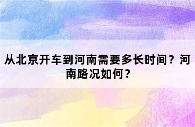 从北京开车到河南需要多长时间？河南路况如何？