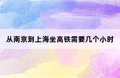 从南京到上海坐高铁需要几个小时