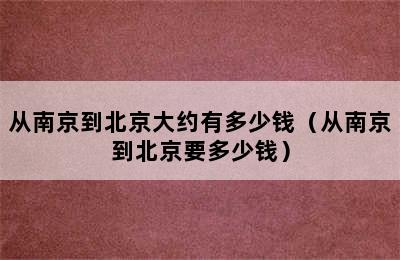 从南京到北京大约有多少钱（从南京到北京要多少钱）