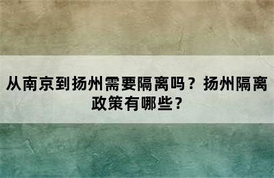 从南京到扬州需要隔离吗？扬州隔离政策有哪些？