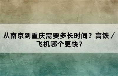 从南京到重庆需要多长时间？高铁／飞机哪个更快？