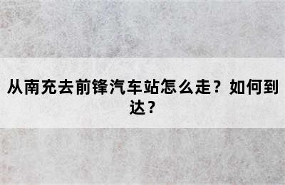 从南充去前锋汽车站怎么走？如何到达？