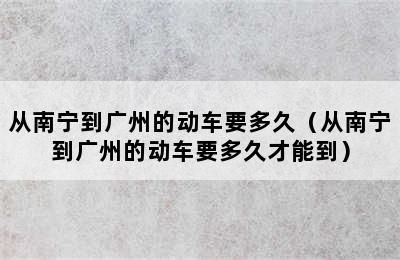 从南宁到广州的动车要多久（从南宁到广州的动车要多久才能到）