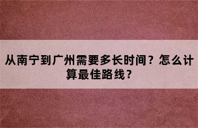 从南宁到广州需要多长时间？怎么计算最佳路线？