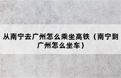 从南宁去广州怎么乘坐高铁（南宁到广州怎么坐车）