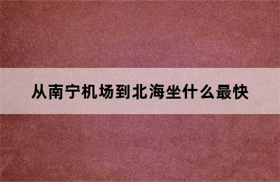 从南宁机场到北海坐什么最快