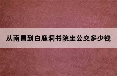 从南昌到白鹿洞书院坐公交多少钱