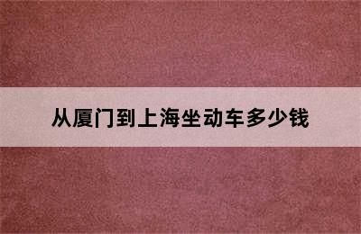 从厦门到上海坐动车多少钱