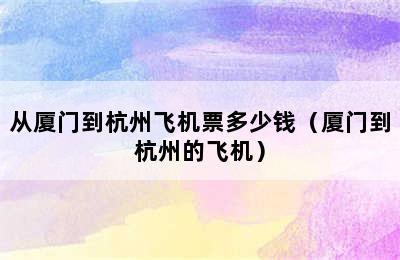 从厦门到杭州飞机票多少钱（厦门到杭州的飞机）