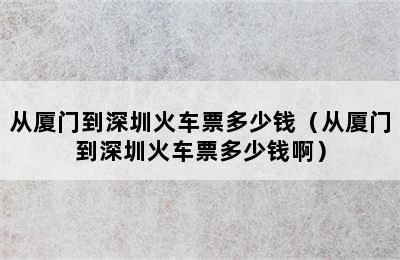 从厦门到深圳火车票多少钱（从厦门到深圳火车票多少钱啊）