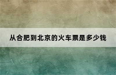 从合肥到北京的火车票是多少钱