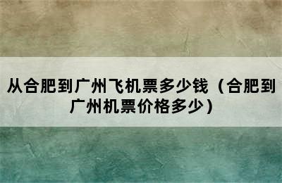 从合肥到广州飞机票多少钱（合肥到广州机票价格多少）