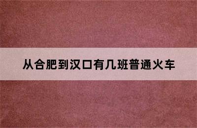 从合肥到汉口有几班普通火车