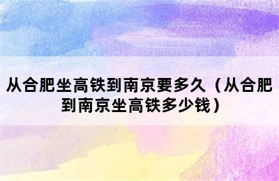 从合肥坐高铁到南京要多久（从合肥到南京坐高铁多少钱）