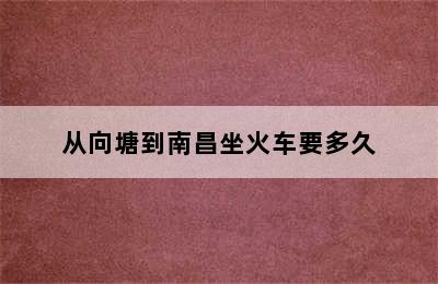 从向塘到南昌坐火车要多久