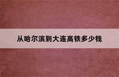 从哈尔滨到大连高铁多少钱