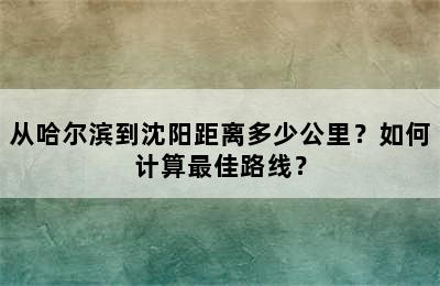 从哈尔滨到沈阳距离多少公里？如何计算最佳路线？