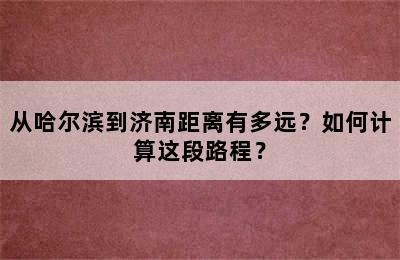 从哈尔滨到济南距离有多远？如何计算这段路程？