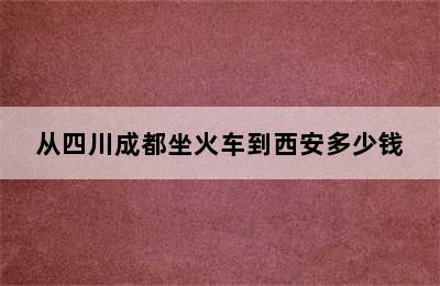 从四川成都坐火车到西安多少钱