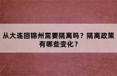 从大连回锦州需要隔离吗？隔离政策有哪些变化？