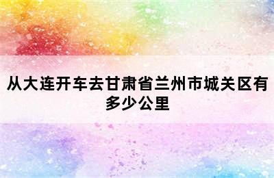 从大连开车去甘肃省兰州市城关区有多少公里