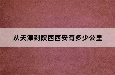 从天津到陕西西安有多少公里