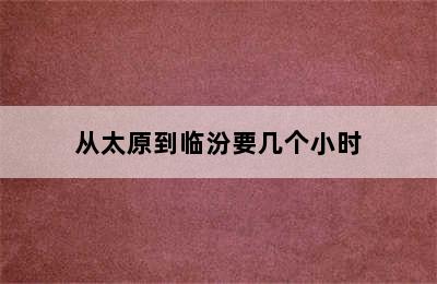 从太原到临汾要几个小时