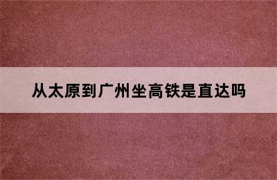 从太原到广州坐高铁是直达吗