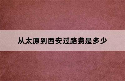 从太原到西安过路费是多少