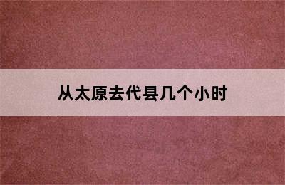 从太原去代县几个小时