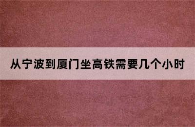 从宁波到厦门坐高铁需要几个小时