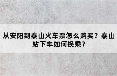 从安阳到泰山火车票怎么购买？泰山站下车如何换乘？