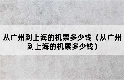 从广州到上海的机票多少钱（从广州到上海的机票多少钱）