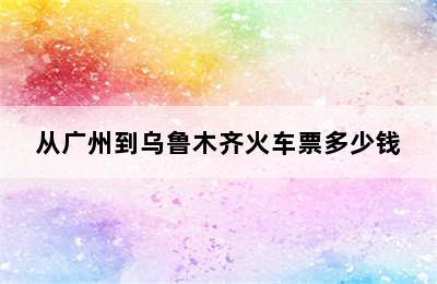 从广州到乌鲁木齐火车票多少钱