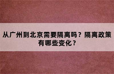 从广州到北京需要隔离吗？隔离政策有哪些变化？