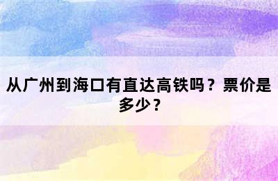 从广州到海口有直达高铁吗？票价是多少？