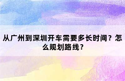 从广州到深圳开车需要多长时间？怎么规划路线？