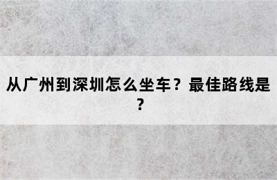 从广州到深圳怎么坐车？最佳路线是？