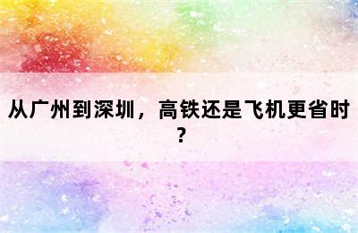 从广州到深圳，高铁还是飞机更省时？