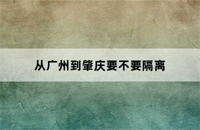 从广州到肇庆要不要隔离